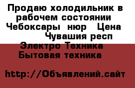 Продаю холодильник в рабочем состоянии, Чебоксары, нюр › Цена ­ 8 000 - Чувашия респ. Электро-Техника » Бытовая техника   